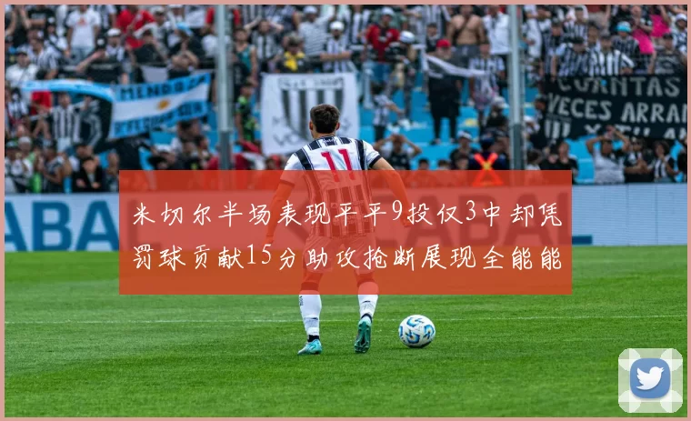 米切尔半场表现平平9投仅3中却凭罚球贡献15分助攻抢断展现全能能力