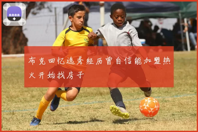 布克回忆选秀经历曾自信能加盟热火开始找房子