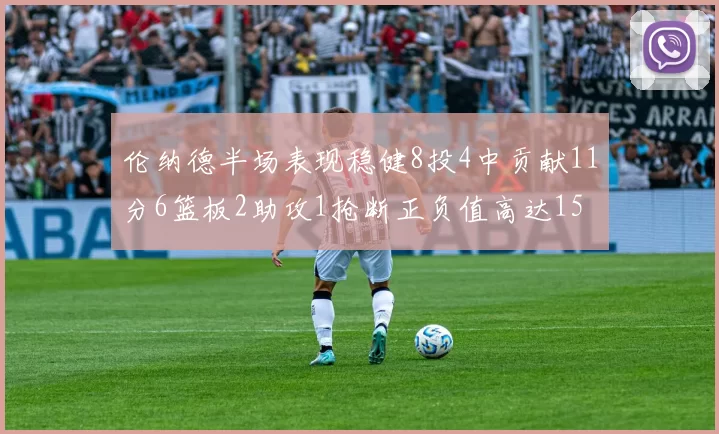 伦纳德半场表现稳健8投4中贡献11分6篮板2助攻1抢断正负值高达15