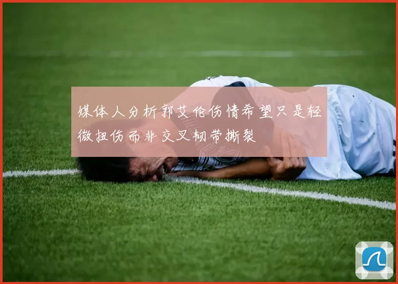 媒体人分析郭艾伦伤情希望只是轻微扭伤而非交叉韧带撕裂