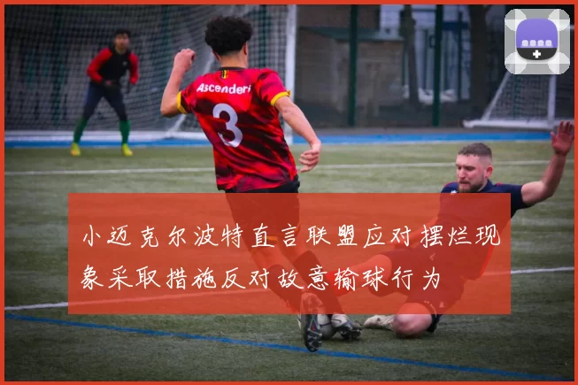 小迈克尔波特直言联盟应对摆烂现象采取措施反对故意输球行为