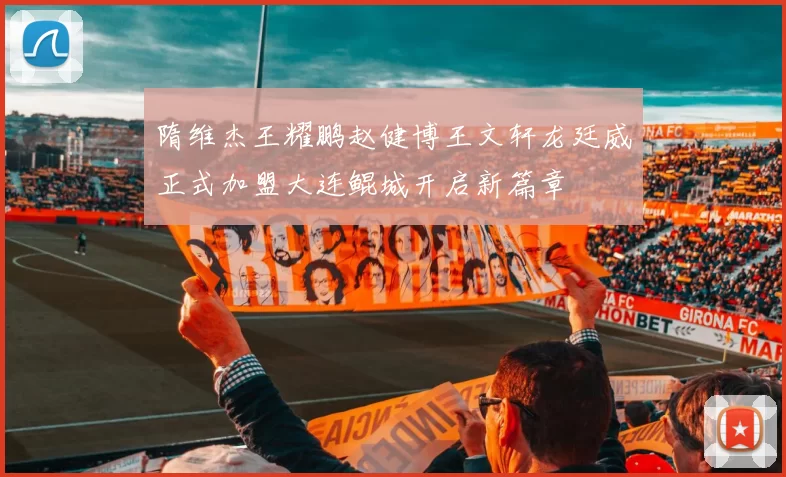 隋维杰王耀鹏赵健博王文轩龙廷威正式加盟大连鲲城开启新篇章
