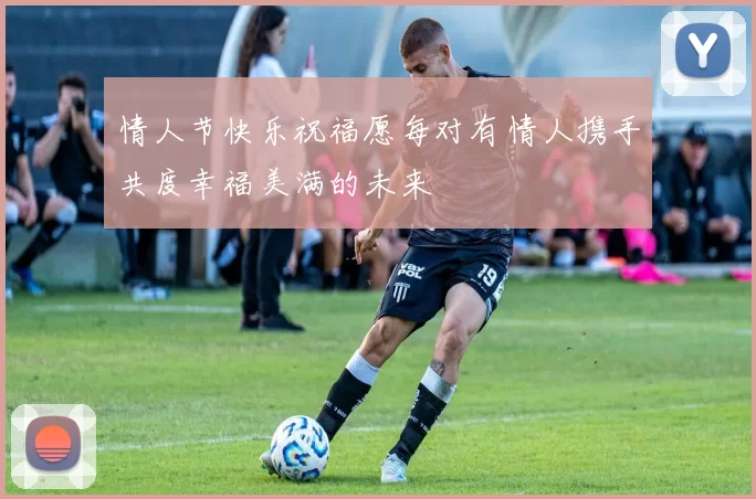情人节快乐祝福愿每对有情人携手共度幸福美满的未来