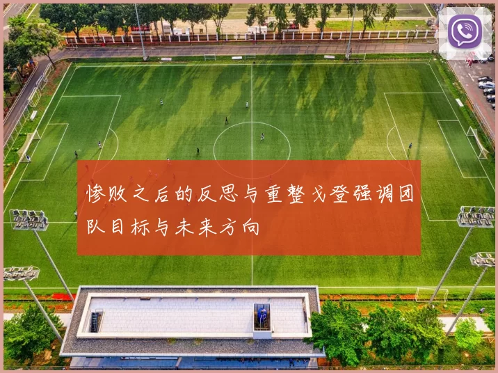 惨败之后的反思与重整戈登强调团队目标与未来方向