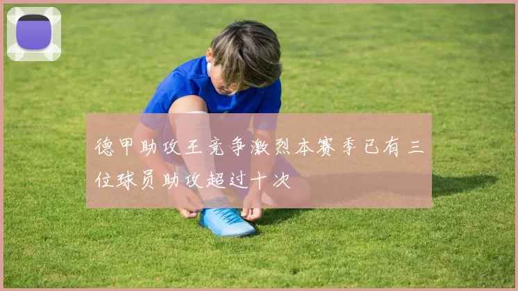 德甲助攻王竞争激烈本赛季已有三位球员助攻超过十次