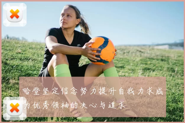哈登坚定信念努力提升自我力求成为优秀领袖的决心与追求